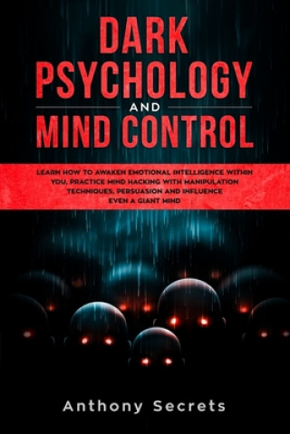 Book Dark Psychology and Mind Control: Learn How to Awaken Emotional Intelligence within You, Practice Mind Hacking with Manipulation Techniques, Persuasio Anthony Secrets