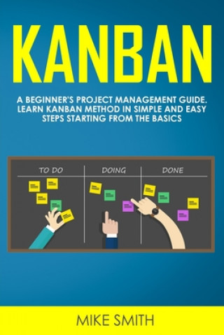 Carte Kanban: A Beginner's Project Management Guide. Learn Kanban Method in Simple and Easy Steps Starting from the Basics Mike Smith
