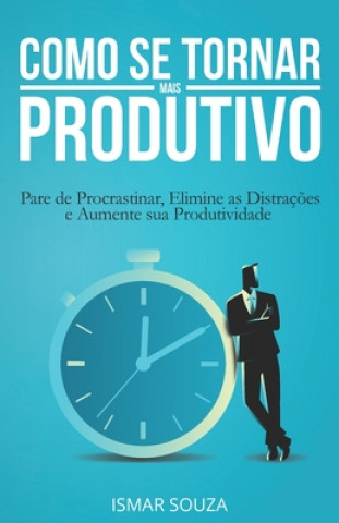 Carte Como se Tornar Mais Produtivo: Pare de Procrastinar, Elimine as Distraç?es e Aumente sua Produtividade Ismar Souza