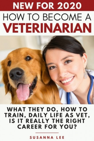 Книга How to Become a Veterinarian: What They Do, How To Train, Daily Life As Vet, Is It Really The Right Career For You? Susanna Lee