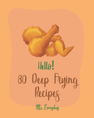 Kniha Hello! 80 Deep Frying Recipes: Best Deep Frying Cookbook Ever For Beginners [French Fry Book, Fritter Cookbook, Fry Chicken Cookbook, Deep Fry Recipe Everyday