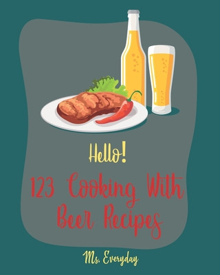Kniha Hello! 123 Cooking With Beer Recipes: Best Cooking With Beer Cookbook Ever For Beginners [Guinness Recipe, Ground Beef Cookbook, Smoked Fish Cookbook, Everyday