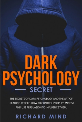 Knjiga Dark Psychology Secret: The Secrets of Dark Psychology and the Art of Reading People. How to Control People's Minds and Use Persuasion to Infl Richard Mind