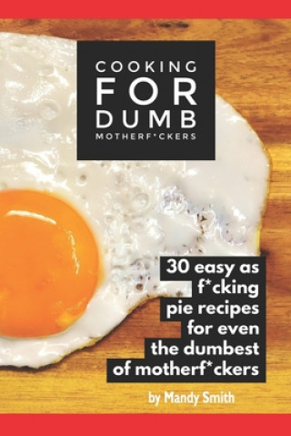 Książka Cooking for Dumb Motherf*ckers, 30 Easy As Pie Recipes for Even the Dumbest of Motherf*ckers Mandy Smith