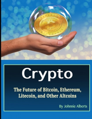 Kniha Crypto: The Future of Bitcoin, Ethereum, Litecoin, and Other Altcoins Johnnie Alberts