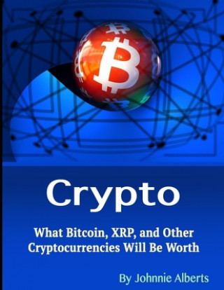 Kniha Crypto: What Bitcoin, XRP, and Other Cryptocurrencies Will Be Worth Johnnie Alberts