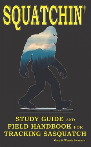 Książka Squatchin': Study Guide and Field Handbook for Tracking Sasquatch Wendy Swanson