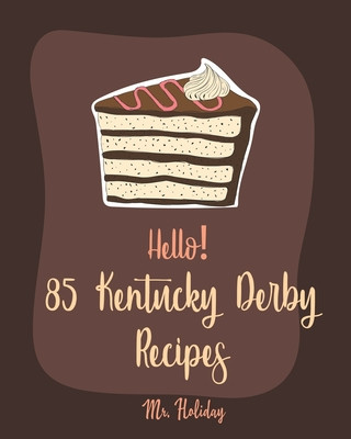 Kniha Hello! 85 Kentucky Derby Recipes: Best Kentucky Derby Cookbook Ever For Beginners [Bourbon Cookbook, Bread Pudding Recipes, Mashed Potato Cookbook, Co Holiday