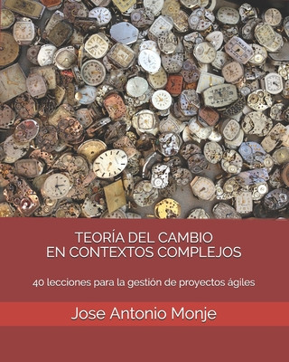 Könyv Teoría del Cambio En Contextos Complejos: 40 lecciones para la gestión de proyectos ágiles Jose Antonio Monje