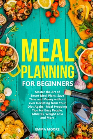 Kniha Meal Planning for Beginners: Master the Art of Smart Meal Plans: Save Time and Money without ever Deviating from Your Diet Again - Meal Prepping Ti Emma Moore