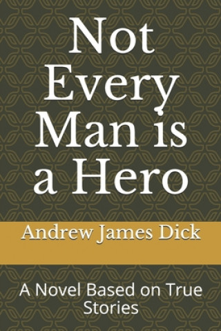 Könyv Not Every Man is a Hero: A Novel Based on True Stories Andrew James Dick