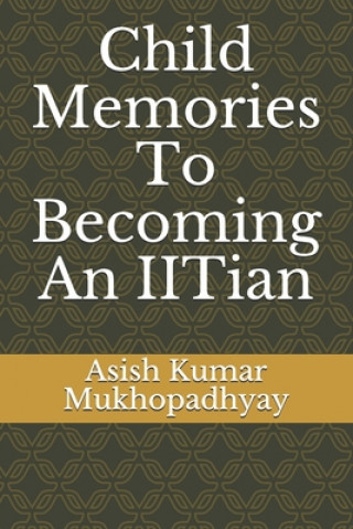 Kniha Child Memories To Becoming An IITian Asish Kumar Mukhopadhyay