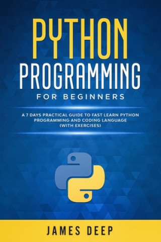 Könyv Python Programming for Beginners: A 7 Days Practical Guide to Fast Learn Python Programming and Coding Language (with Exercises) James Deep