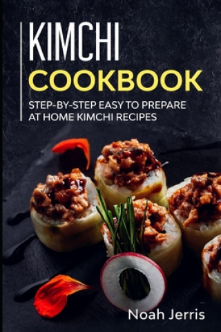 Könyv Kimchi Cookbook: Step-by-step Easy to prepare at home Kimchi recipes Noah Jerris
