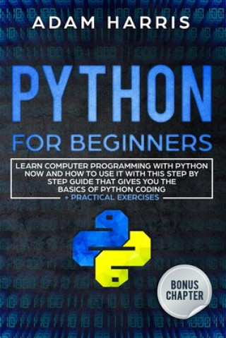 Book Python for beginners: learn computer programming with python now and how to use it with this step by step guide that gives you the basics of Adam Harris