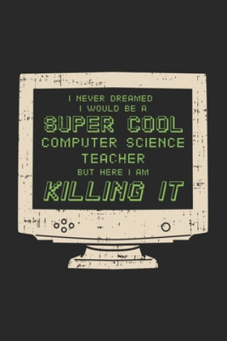 Knjiga I Never Dreamed I Would Be A Super Cool Computer Teacher But Here I Am Killing It: 120 Pages I 6x9 I Graph Paper 4x4 Funny Notebooks