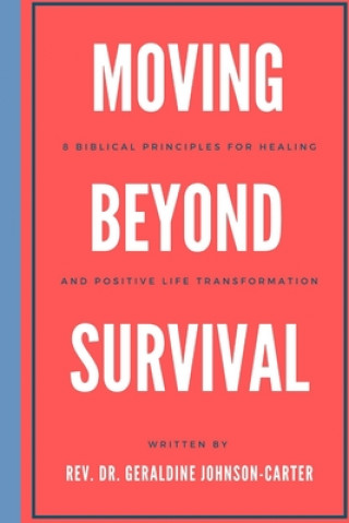 Knjiga Moving Beyond Survival: 8 Biblical Principles For Healing And Positive Life Transformation Rev Dr Geraldine Johnson-Carter