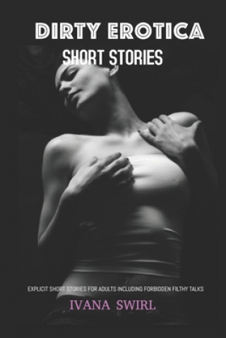 Könyv Dirty Erotica Short Stories: Explicit Short Stories for Adults Including Forbidden Filthy Talks Ivana Swirl