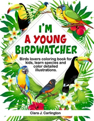 Könyv I'm Young Birdwatcher! Birds lovers coloring book for kids, learn species and color detailed illustrations. Clara J. Carlington