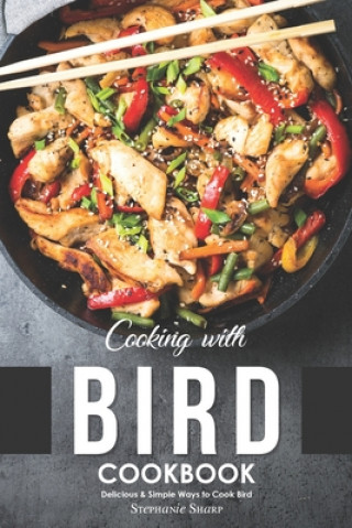 Kniha Cooking with Bird Cookbook: Delicious & Simple Ways to Cook Bird Stephanie Sharp