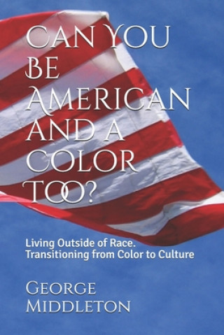 Carte Can You Be American and a Color Too?: Living Outside of Race: Transitioning from Color to Culture George Middleton