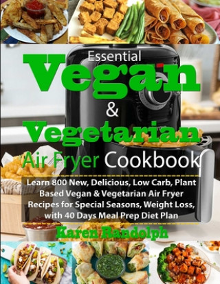 Książka Essential Vegan & Vegetarian Air Fryer Cookbook: Learn 800 New, Delicious, Low Carb, Plant Based Vegan & Vegetarian Air Fryer Recipes for Special Seas Karen Randolph