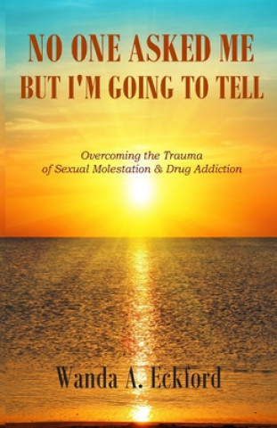 Knjiga No One Asked Me, But I'm Going to Tell: Overcoming the Trauma of Sexual Molestation & Drug Addiction Shelia E. Bell