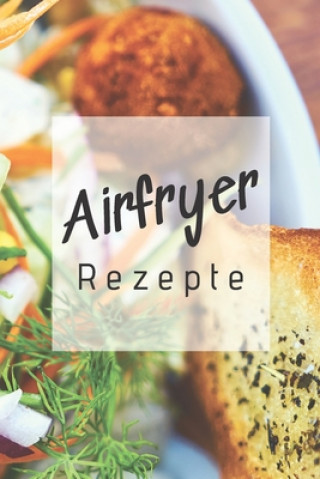 Könyv Airfryer Rezepte: Rezeptbuch zum Aufschreiben der besten Rezepte für die Heißluftfritteuse - Low Carb - Low Fat - Fettarm Airfryer Rezepte