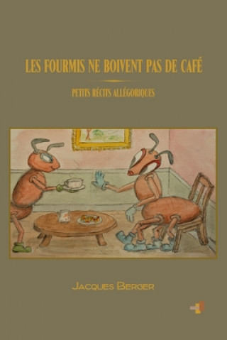 Книга Les Fourmis Ne Boivent Pas de Café: Petits récits allégoriques Jacques Berger