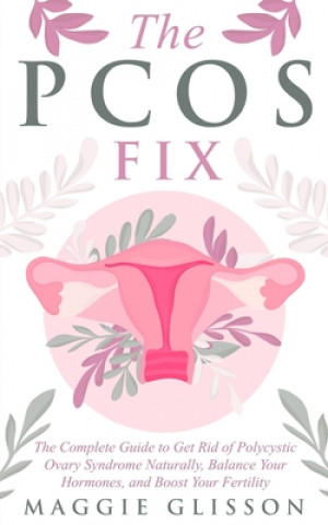 Книга The PCOS Fix: The Complete Guide to Get Rid of Polycystic Ovary Syndrome Naturally, Balance Your Hormones, and Boost Your Fertility Maggie Glisson