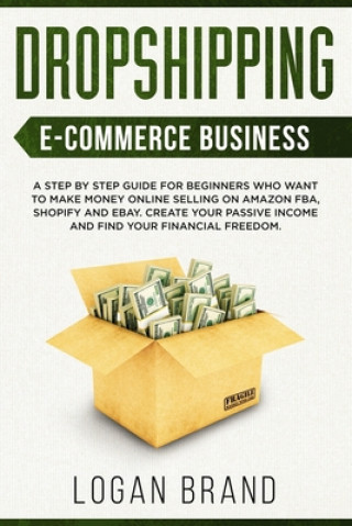 Книга Dropshipping E-Commerce Business: A Step by Step Guide for Beginners Who Want to Make Money Online Selling on Amazon FBA, Shopify and eBay. Create You Logan Brand