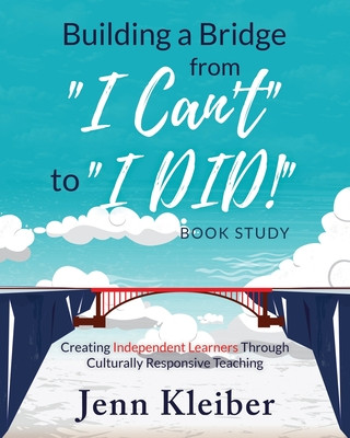 Kniha Building a Bridge from I Can't to I DID! Book Study: Creating Independent Learners Through Culturally Responsive Teaching Jenn Kleiber