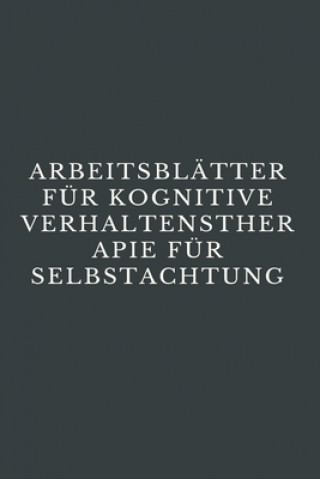 Kniha Arbeitsblätter Für Kognitive Verhaltenstherapie Für Selbstachtung: CBT-Arbeitsbuch, um mit Stress, Angst, Wut, Stimmung kontrollieren, neue Verhaltens Portia Cruise