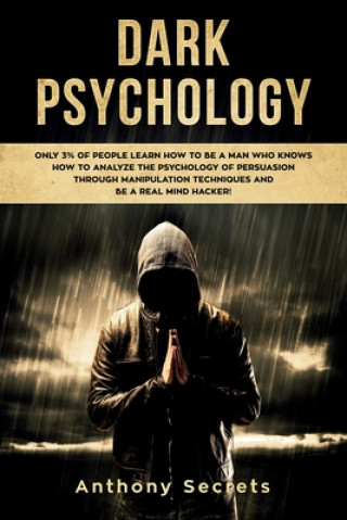 Könyv Dark Psychology: Only 3% of People Learn How to Be a Man Who Knows How to Analyze the Psychology of Persuasion Through Manipulation Tec Anthony Secrets