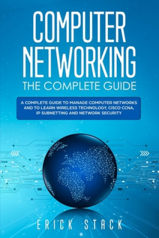 Könyv Computer Networking The Complete Guide: A Complete Guide to Manage Computer Networks and to Learn Wireless Technology, Cisco CCNA, IP Subnetting and N Erick Stack