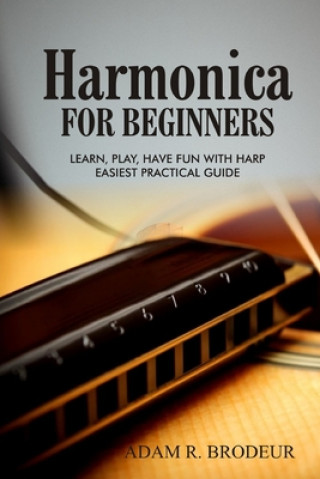 Kniha Harmonica For Beginners: Learn, Play, Have Fun with Harp. Easiest Practical Guide Adam R. Brodeur