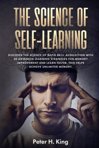 Kniha The Science of Self-Learning: Discover the Science of Rapid Skill Acquisition, Master Your Emotions by Identifying Psychological Triggers Peter H. King