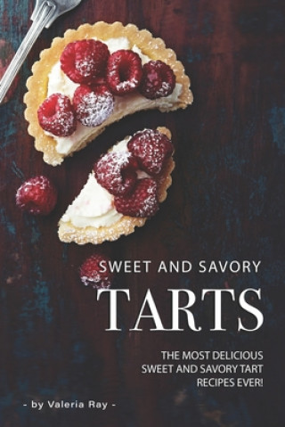 Könyv Sweet and Savory Tarts: The Most Delicious Sweet and Savory Tart Recipes Ever! Valeria Ray