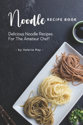 Buch Noodle Recipe Book: Delicious Noodle Recipes for The Amateur Chef! Valeria Ray