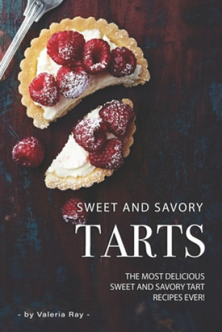 Könyv Sweet and Savory Tarts: The Most Delicious Sweet and Savory Tart Recipes Ever! Valeria Ray