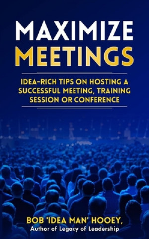 Carte Maximize Meetings: Idea-rich tips to hosting a successful meeting, training session or conference Bob 'Idea Man' Hooey