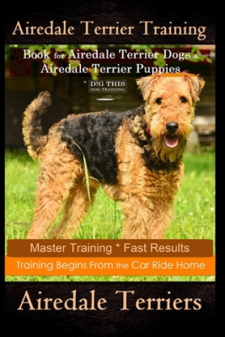 Carte Airedale Terrier Training Book for Airedale Terrier Dogs & Airedale Terrier Puppies By D!G THIS DOG Training: Master Training * Fast Results, Training Doug K. Naiyn