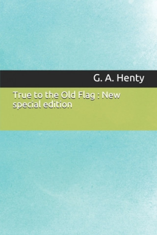 Kniha True to the Old Flag: New special edition G. a. Henty