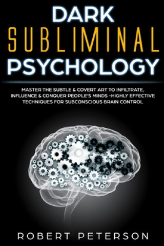 Book Dark Subliminal Psychology: Master the Subtle & Covert Art to Infiltrate, Influence & Conquer People's Minds -Highly Effective Techniques for Subc Robert Peterson