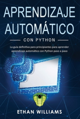Carte Aprendizaje automático con Python: La guía definitiva para principiantes para aprender aprendizaje automático con Python paso a paso Ethan Williams