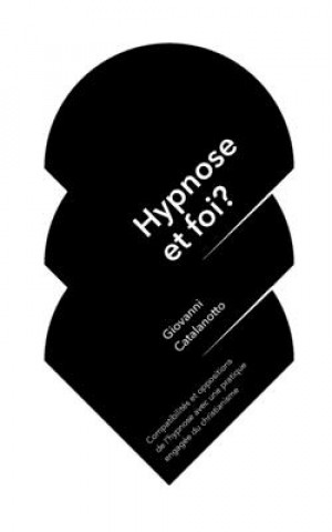 Carte Hypnose et foi?: Compatibilités et oppositions de l'hypnose avec une pratique engagée du christianisme. Giovanni Catalanotto