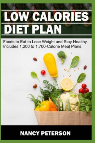 Kniha Low Calories Diet Plan: Foods to Eat to Lose Weight and Stay Healthy. Includes 1,200 to 1,700-Calorie Meal Plans Nancy Peterson