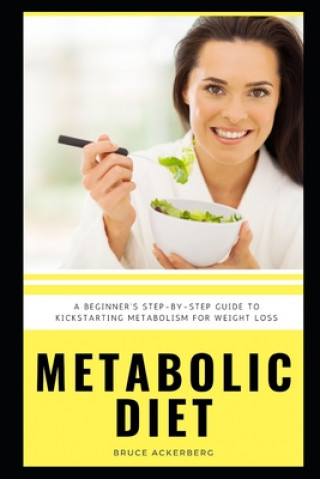 Kniha Metabolic Diet: A Beginner's Step-by-Step Guide To Kickstarting Metabolism For Weight Loss: Includes Recipes and a 7-Day Meal Plan Bruce Ackerberg