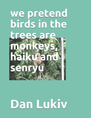 Kniha we pretend birds in the trees are monkeys, haiku and senryu Dan Lukiv