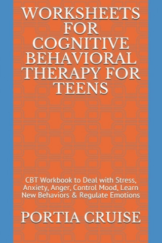 Carte Worksheets for Cognitive Behavioral Therapy for Teens: CBT Workbook to Deal with Stress, Anxiety, Anger, Control Mood, Learn New Behaviors & Regulate Portia Cruise